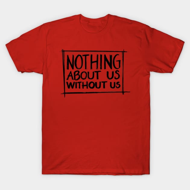 Nothing About Us Without Us T-Shirt by Chekhov's Raygun